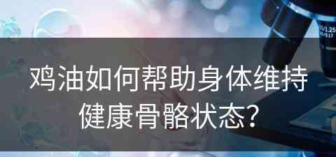 鸡油如何帮助身体维持健康骨骼状态？